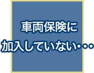 車両保険に加入していない…